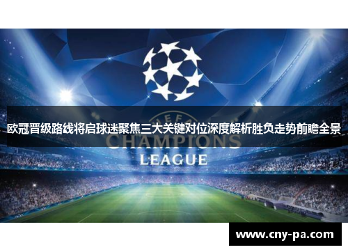 欧冠晋级路线将启球迷聚焦三大关键对位深度解析胜负走势前瞻全景