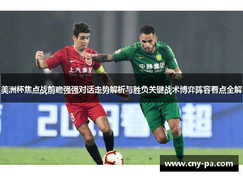 美洲杯焦点战前瞻强强对话走势解析与胜负关键战术博弈阵容看点全解 美洲杯焦点战前瞻强强对话走势解析与胜负关键战术博弈阵容看点全解