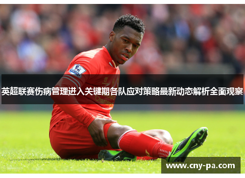 英超联赛伤病管理进入关键期各队应对策略最新动态解析全面观察