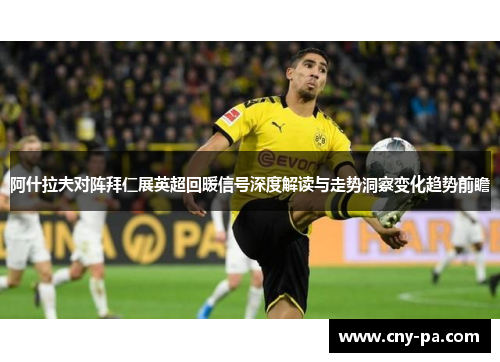 阿什拉夫对阵拜仁展英超回暖信号深度解读与走势洞察变化趋势前瞻