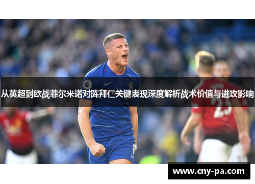 从英超到欧战菲尔米诺对阵拜仁关键表现深度解析战术价值与进攻影响