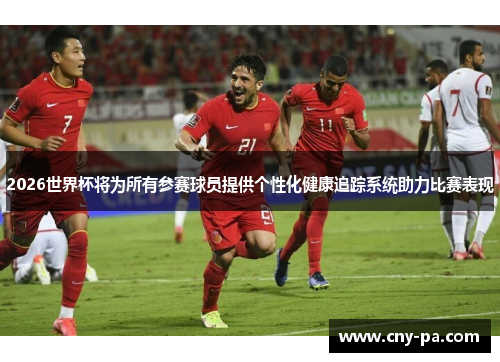 2026世界杯将为所有参赛球员提供个性化健康追踪系统助力比赛表现 2026世界杯将为所有参赛球员提供个性化健康追踪系统助力比赛表现