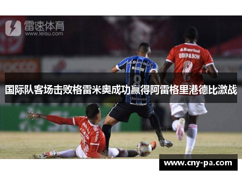 国际队客场击败格雷米奥成功赢得阿雷格里港德比激战