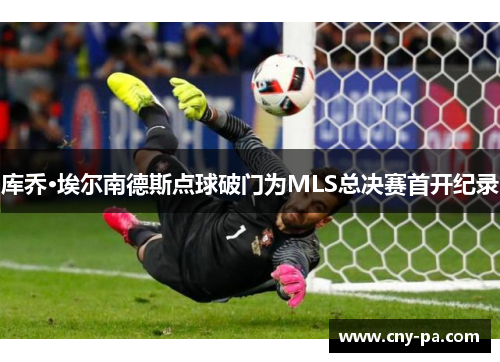 库乔·埃尔南德斯点球破门为MLS总决赛首开纪录