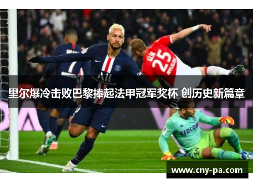 里尔爆冷击败巴黎捧起法甲冠军奖杯 创历史新篇章