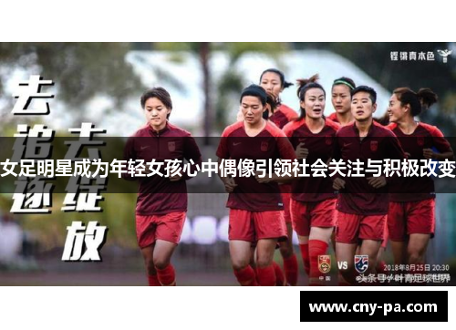 女足明星成为年轻女孩心中偶像引领社会关注与积极改变