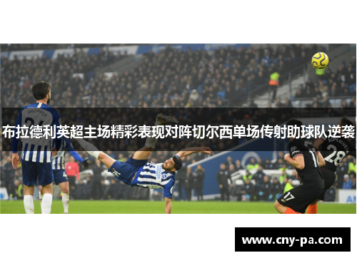 布拉德利英超主场精彩表现对阵切尔西单场传射助球队逆袭