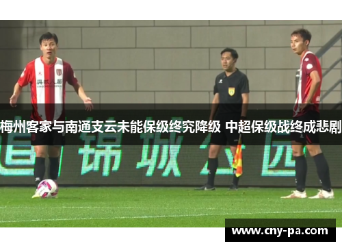 梅州客家与南通支云未能保级终究降级 中超保级战终成悲剧