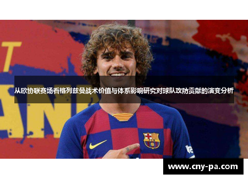 从欧协联赛场看格列兹曼战术价值与体系影响研究对球队攻防贡献的演变分析