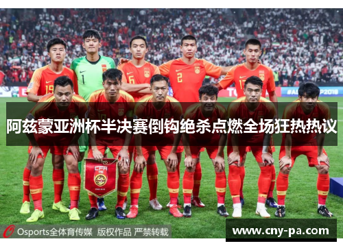 阿兹蒙亚洲杯半决赛倒钩绝杀点燃全场狂热热议